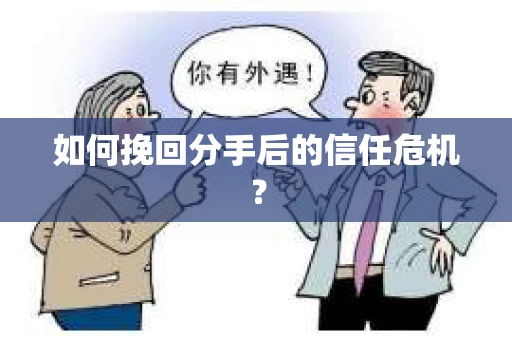 如何挽回分手后的信任危机？
