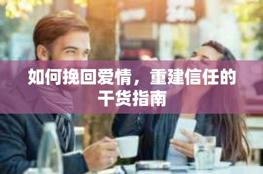 如何挽回爱情，重建信任的干货指南