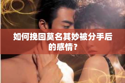 如何挽回莫名其妙被分手后的感情？