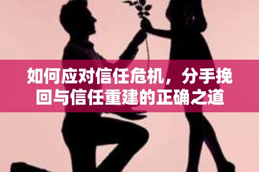 如何应对信任危机，分手挽回与信任重建的正确之道