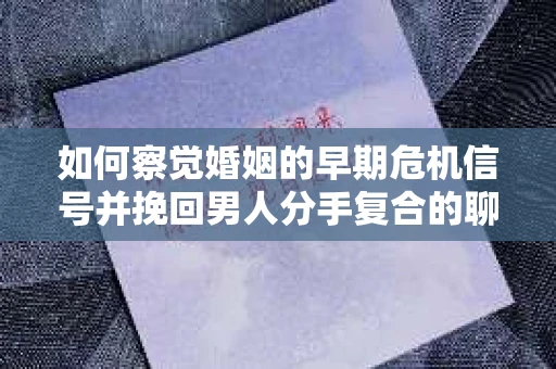 如何察觉婚姻的早期危机信号并挽回男人分手复合的聊天技巧？