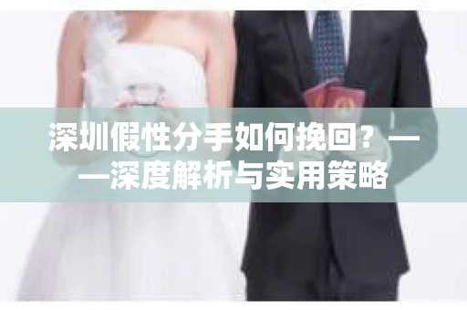 深圳假性分手如何挽回？——深度解析与实用策略