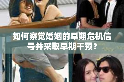 如何察觉婚姻的早期危机信号并采取早期干预？