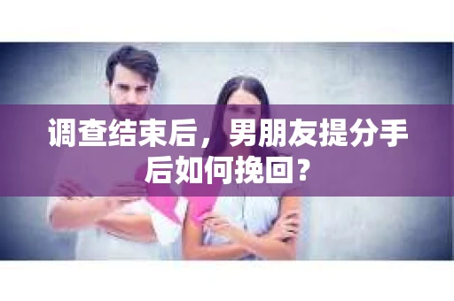 调查结束后，男朋友提分手后如何挽回？