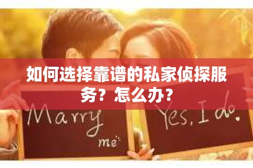 如何选择靠谱的私家侦探服务？怎么办？