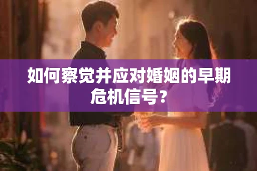 如何察觉并应对婚姻的早期危机信号？
