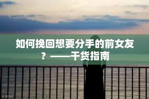 如何挽回想要分手的前女友？——干货指南