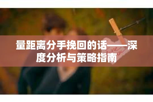 量距离分手挽回的话——深度分析与策略指南