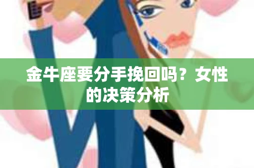 金牛座要分手挽回吗？女性的决策分析