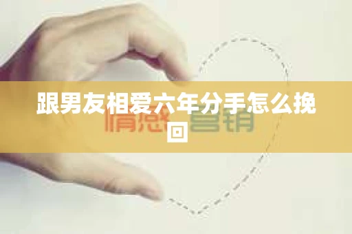 跟男友相爱六年分手怎么挽回