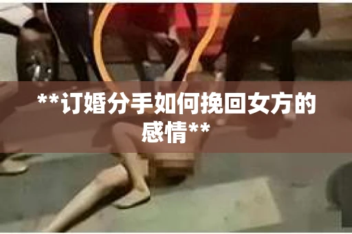 **订婚分手如何挽回女方的感情**