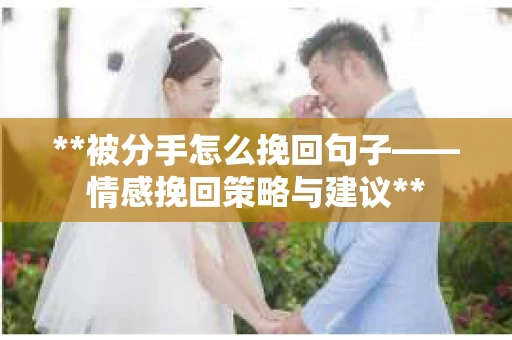 **被分手怎么挽回句子——情感挽回策略与建议**