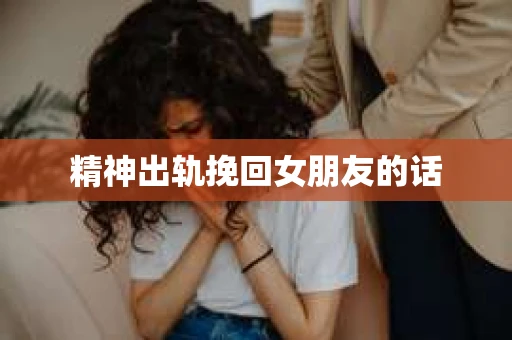 精神出轨挽回女朋友的话