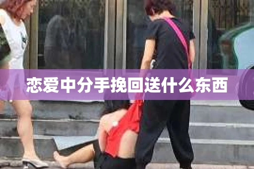 恋爱中分手挽回送什么东西