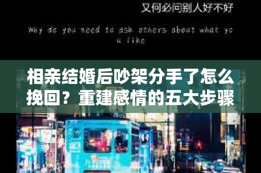 相亲结婚后吵架分手了怎么挽回？重建感情的五大步骤