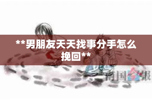 **男朋友天天找事分手怎么挽回**