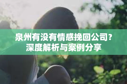 泉州有没有情感挽回公司？深度解析与案例分享