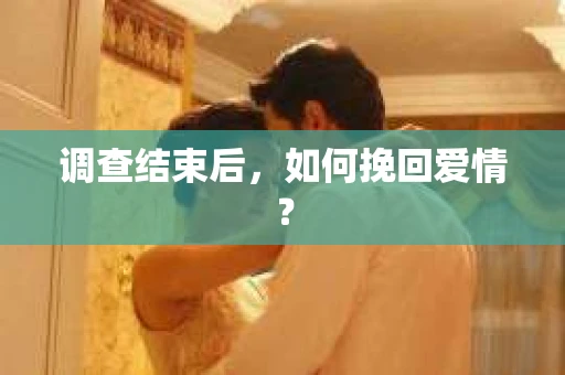 调查结束后,如何挽回爱情? 调查结束后,如何挽回爱情?