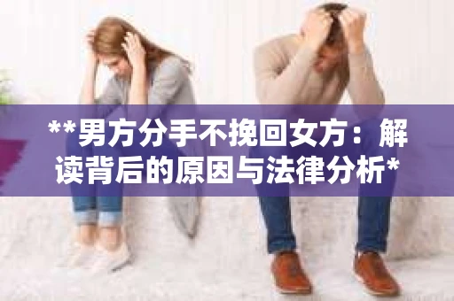 **男方分手不挽回女方：解读背后的原因与法律分析**