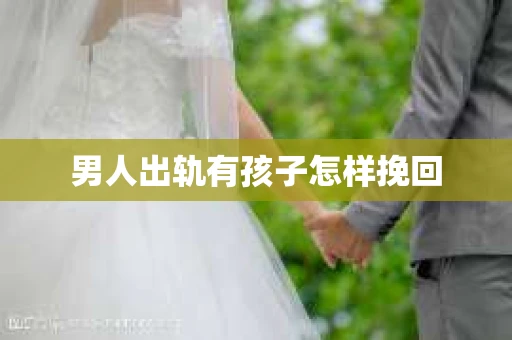 男人出轨有孩子怎样挽回