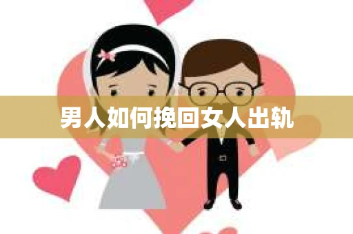 男人如何挽回女人出轨