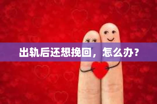 出轨后还想挽回，怎么办？