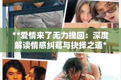 **爱情来了无力挽回：深度解读情感纠葛与抉择之道**