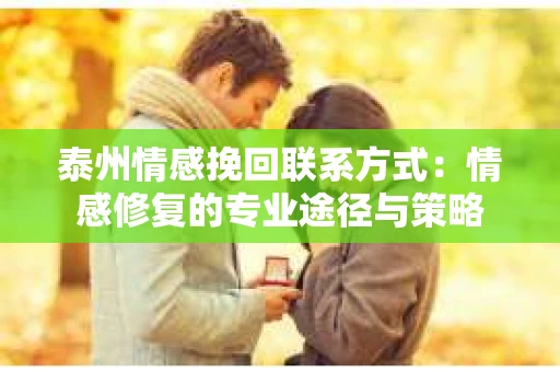 泰州情感挽回联系方式：情感修复的专业途径与策略