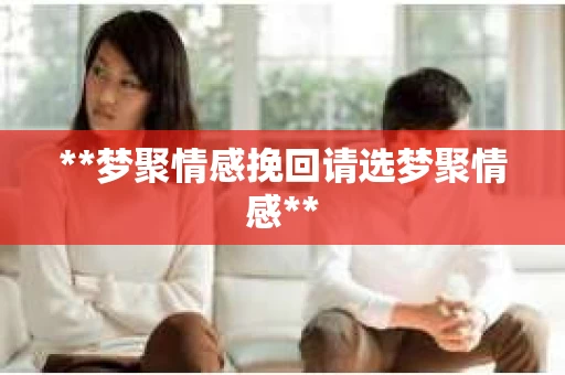 **梦聚情感挽回请选梦聚情感**