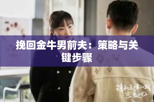 挽回金牛男前夫：策略与关键步骤