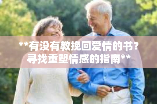 **有没有教挽回爱情的书？寻找重塑情感的指南**