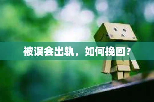 被误会出轨，如何挽回？