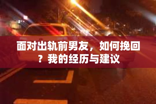 面对出轨前男友，如何挽回？我的经历与建议