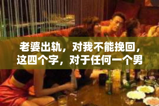 老婆出轨，对我不能挽回，这四个字，对于任何一个男人来说，都是一场无法言说的痛。我曾经以为，婚姻是爱情的港湾，是彼此依靠的避风港，然而，现实却给了我一记响亮的耳光。今天，我想和大家聊聊这个沉重的话题，希望能给那些正在经历或即将经历类似痛苦的人一些安慰和启示。