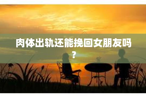 肉体出轨还能挽回女朋友吗？