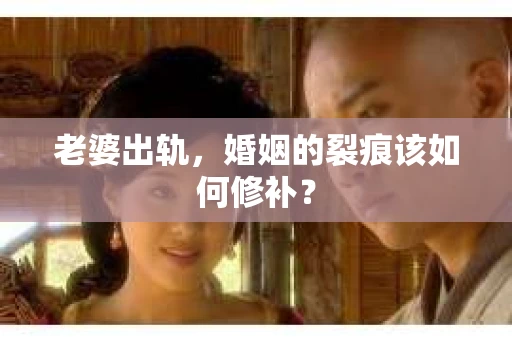 老婆出轨，婚姻的裂痕该如何修补？