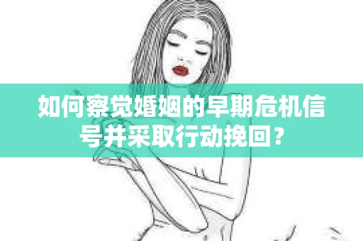 如何察觉婚姻的早期危机信号并采取行动挽回？