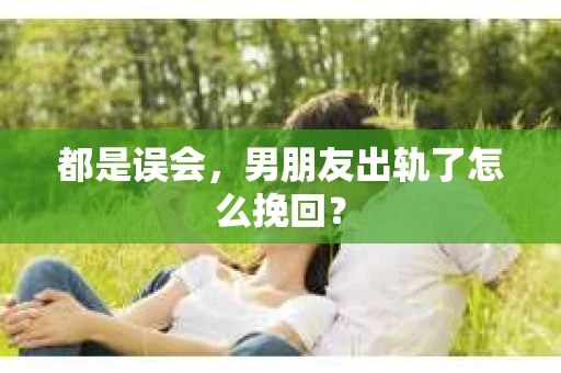 都是误会，男朋友出轨了怎么挽回？