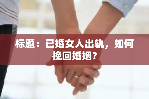 标题：已婚女人出轨，如何挽回婚姻？