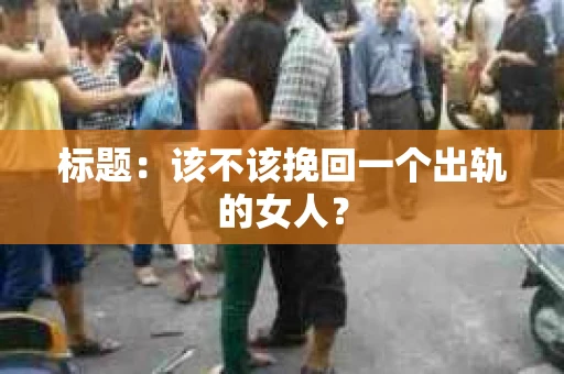 标题：该不该挽回一个出轨的女人？