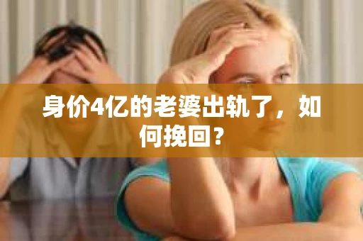 身价4亿的老婆出轨了，如何挽回？
