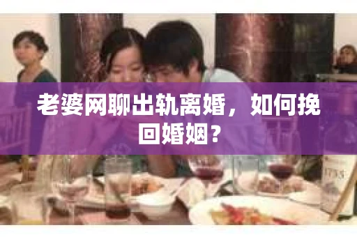 老婆网聊出轨离婚，如何挽回婚姻？