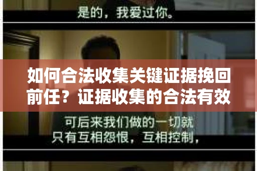 如何合法收集关键证据挽回前任？证据收集的合法有效方案