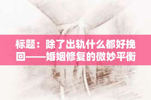 标题：除了出轨什么都好挽回——婚姻修复的微妙平衡