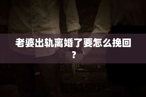 老婆出轨离婚了要怎么挽回？