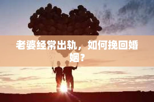 老婆经常出轨，如何挽回婚姻？