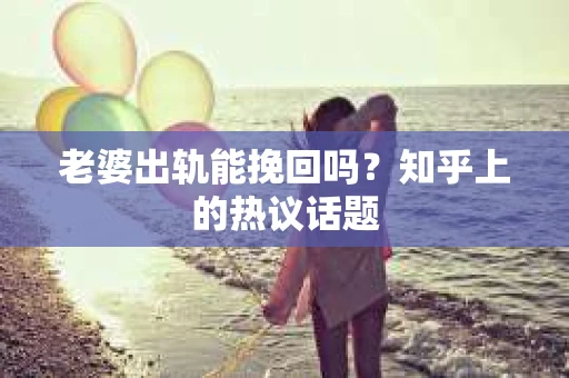 老婆出轨能挽回吗？知乎上的热议话题