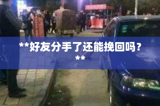**好友分手了还能挽回吗？**