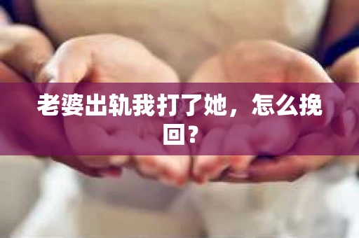 老婆出轨我打了她，怎么挽回？