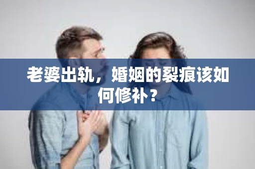 老婆出轨，婚姻的裂痕该如何修补？